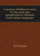 A century of fables in verse; for the most part paraphrased or imitated from various languages, W R Evans 