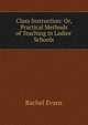 Class Instruction: Or, Practical Methods of Teaching in Ladies' Schools, Rachel Evans 