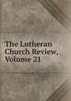 The Lutheran Church Review, Volume 21, 