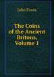 The Coins of the Ancient Britons, Volume 1, Evans John 