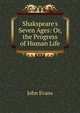 Shakspeare's Seven Ages: Or, the Progress of Human Life, Evans John 