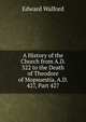 A History of the Church from A.D. 322 to the Death of Theodore of Mopsuestia, A.D. 427, Part 427, Edward Walford 