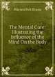 The Mental Cure: Illustrating the Influence of the Mind On the Body., Warren Felt Evans 