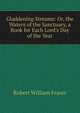 Gladdening Streams: Or, the Waters of the Sanctuary, a Book for Each Lord's Day of the Year, Robert William Fraser 