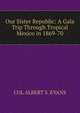 Our Sister Republic: A Gala Trip Through Tropical Mexico in 1869-70, COL ALBERT S. EVANS 