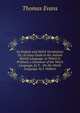 An English and Welch Vocabulary: Or, an Easy Guide to the Antient British Language. to Which Is Prefixed, a Grammar of the Welch Language, by T. . On the Welsh Language, by J. Walters, Thomas Evans 