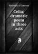 Celia; dramatic poem in three acts, Norman A Everson 