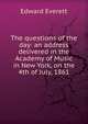 The questions of the day: an address delivered in the Academy of Music in New York, on the 4th of July, 1861, Everett, Edward, 1794-1865 