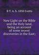 New Light on the Bible and the Holy land, being an account of some recent discoveries in the East;, B T. A. b. 1858 Evetts 
