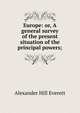 Europe: or, A general survey of the present situation of the principal powers;, Alexander Hill Everett 