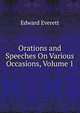 Orations and Speeches On Various Occasions, Volume 1, Everett, Edward, 1794-1865 