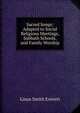 Sacred Songs: Adapted to Social Religious Meetings, Sabbath Schools, and Family Worship, Linus Smith Everett 