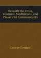 Beneath the Cross, Counsels, Meditations, and Prayers for Communicants, George Everard 