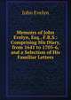 Memoirs of John Evelyn, Esq., F.R.S.: Comprising His Diary, from 1641 to 1705-6, and a Selection of His Familiar Letters, Evelyn, John, 1620-1706 