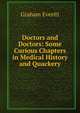Doctors and Doctors: Some Curious Chapters in Medical History and Quackery, Graham Everitt 