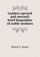 Leaders upward and onward: brief biograhies of noble workers, Henry C. Ewart 