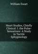 Heart Studies, Chiefly Clinical: I. the Pulse-Sensations: A Study in Tactile Sphygmology, William Ewart 