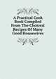 A Practical Cook Book Compiled From The Choicest Recipes Of Many Good Housewives, 