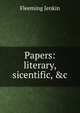 Papers: literary, sicentific, &c., Fleeming Jenkin 