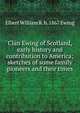 Clan Ewing of Scotland, early history and contribution to America; sketches of some family pioneers and their times, Elbert William R. b. 1867 Ewing 