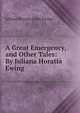 A Great Emergency, and Other Tales: By Juliana Horatia Ewing, Juliana Horatia Gatty Ewing 