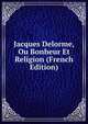 Jacques Delorme, Ou Bonheur Et Religion (French Edition), 