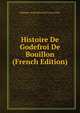 Histoire De Godefroi De Bouillon (French Edition), Philippe-Iren?e Boistel D'. Exauvillez 