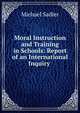 Moral Instruction and Training in Schools: Report of an International Inquiry ., Michael Sadler 