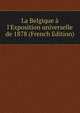 La Belgique ? l'Exposition universelle de 1878 (French Edition), 