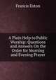 A Plain Help to Public Worship: Questions and Answers On the Order for Morning and Evening Prayer, Francis Exton 