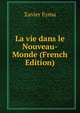 La vie dans le Nouveau-Monde (French Edition), Xavier Eyma 
