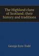 The Highland clans of Scotland; their history and traditions, Eyre-Todd George 