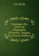 Catalogue Des Livres De G?ographie, D'histoire, Voyages, Etc (French Edition), J B. Eyries 
