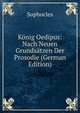K?nig Oedipus: Nach Neuen Grunds?tzen Der Prosodie (German Edition), Софокл 