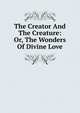 The Creator And The Creature: Or, The Wonders Of Divine Love, Frederick William Faber 