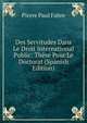 Des Servitudes Dans Le Droit International Public: These Pour Le Doctorat (Spanish Edition), Pierre Paul Fabre 