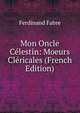 Mon Oncle Celestin: Moeurs Clericales (French Edition), Ferdinand Fabre 