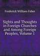 Sights and Thoughts in Foreign Churches and Among Foreign Peoples, Volume 1, Frederick William Faber 