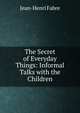 The Secret of Everyday Things: Informal Talks with the Children, Jean-Henri Fabre 