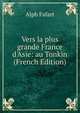 Vers la plus grande France d'Asie: au Tonkin (French Edition), Alph Fafart 