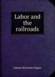 Labor and the railroads, James Octavius Fagan 