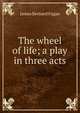 The wheel of life; a play in three acts, James Bernard Fagan 