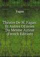 Theatre De M. Fagan: Et Autres OEuvres Du Mesme Auteur (French Edition), Fagan 