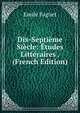 Dix-Septieme Siecle: Etudes Litteraires . (French Edition), Emile Faguet 