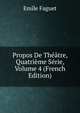 Propos De Theatre, Quatrieme Serie, Volume 4 (French Edition), Emile Faguet 