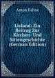 Livland: Ein Beitrag Zur Kirchen- Und Sittengeschichte (German Edition), Anton Fahne 