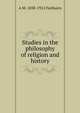 Studies in the philosophy of religion and history, A M. 1838-1912 Fairbairn 