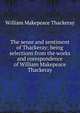 The sense and sentiment of Thackeray; being selections from the works and corespondence of William Makepeace Thackeray, William Makepeace Thackeray 