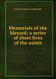 Memorials of the blessed: a series of short lives of the saints, Charles Bullard Fairbanks 