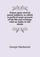 Essays upon several moral subjects; to which is prefix'd some account of his life and writings, with an index to the whole, George Mackenzie 